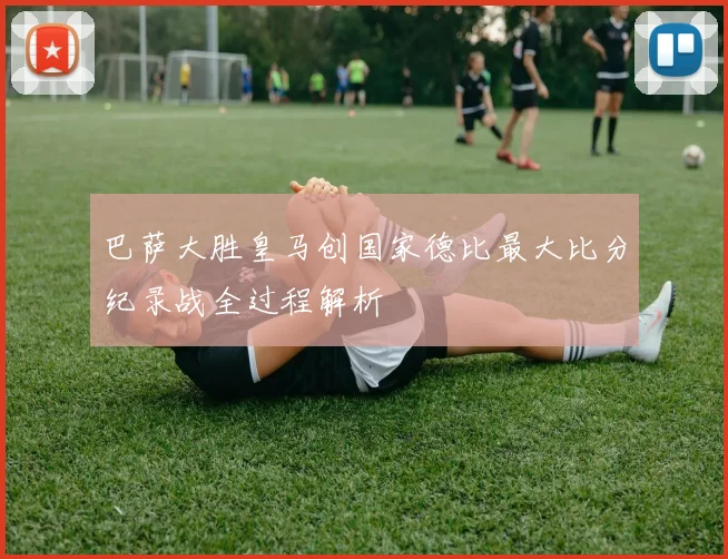 巴萨大胜皇马创国家德比最大比分纪录战全过程解析