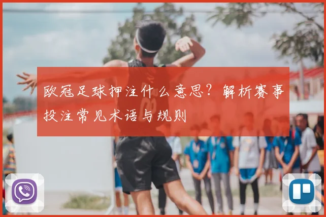 欧冠足球押注什么意思？解析赛事投注常见术语与规则