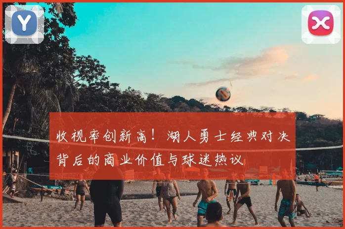 收视率创新高！湖人勇士经典对决背后的商业价值与球迷热议