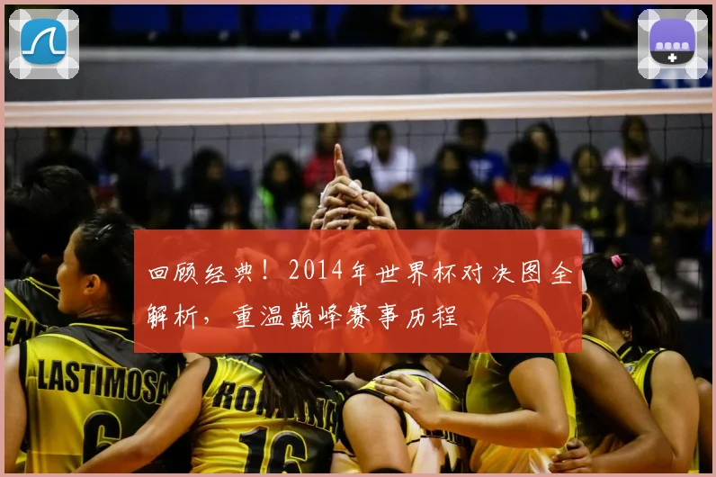 回顾经典!2014年世界杯对决图全解析,重温巅峰赛事历程