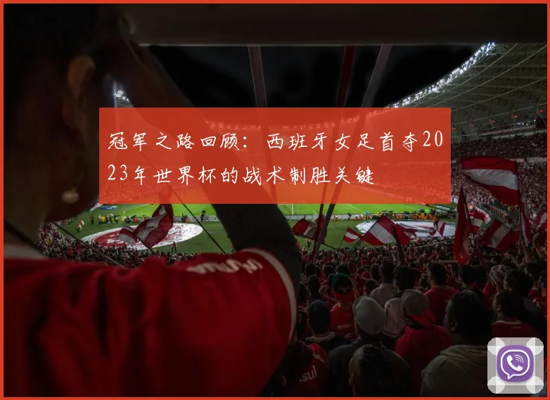 冠军之路回顾：西班牙女足首夺2023年世界杯的战术制胜关键