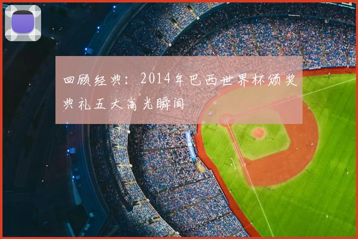 回顾经典:2014年巴西世界杯颁奖典礼五大高光瞬间