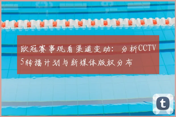 欧冠赛事观看渠道变动:分析CCTV5转播计划与新媒体版权分布