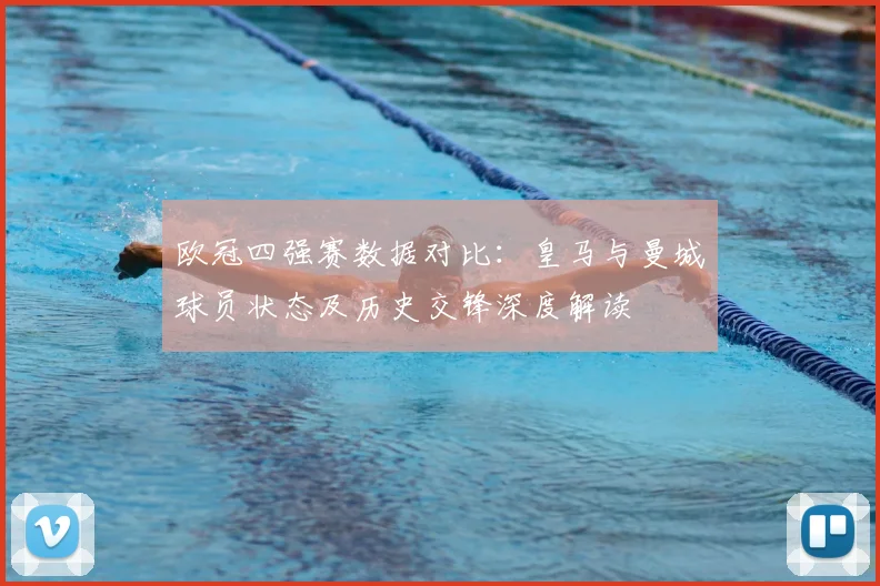 欧冠四强赛数据对比：皇马与曼城球员状态及历史交锋深度解读