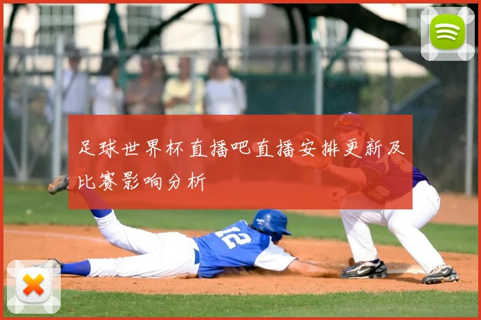 足球世界杯直播吧直播安排更新及比赛影响分析