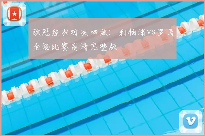 欧冠经典对决回放：利物浦vs罗马全场比赛高清完整版