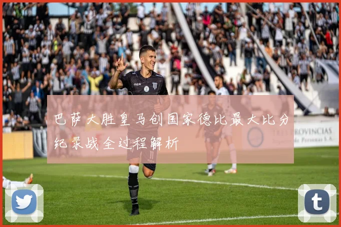 巴萨大胜皇马创国家德比最大比分纪录战全过程解析